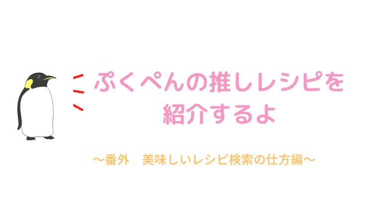 ぷくぺんの推しレシピtop３ 番外 美味しいレシピ検索の仕方 ぺんぺんぶろぐ